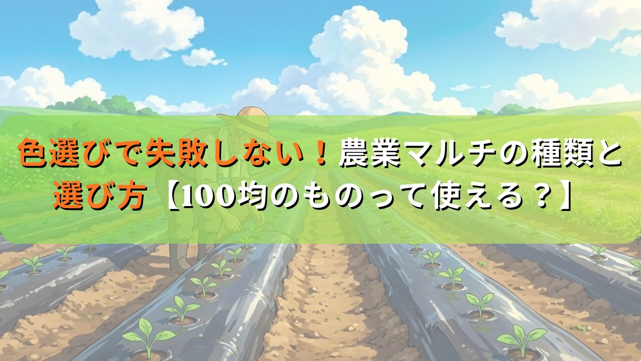 色選びで失敗しない！農業マルチの種類と選び方｜100均のものや寿命も解説