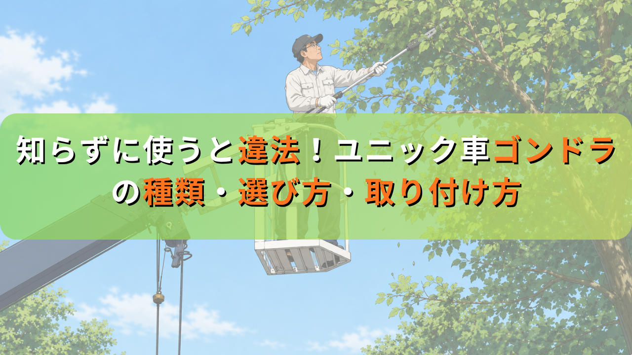 知らずに使うと違法！ユニック車ゴンドラの種類・選び方・取り付け方